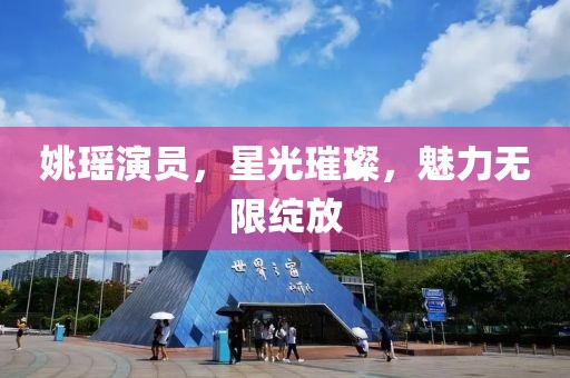 姚瑶演员，星光璀璨，魅力无限绽放