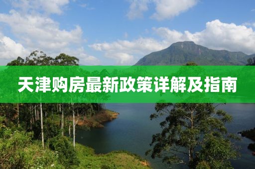 天津购房最新政策详解及指南