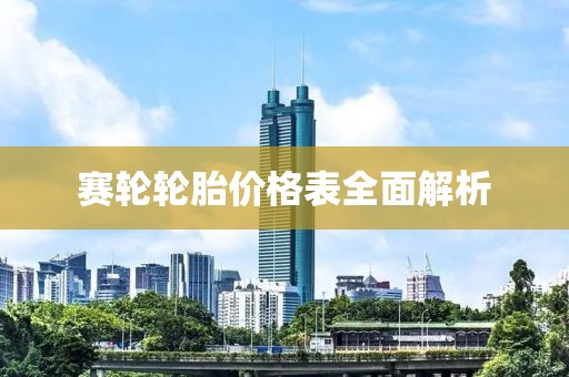 赛轮轮胎价格表全面解析