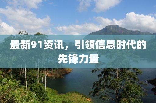 最新91资讯，引领信息时代的先锋力量
