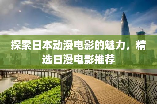 探索日本动漫电影的魅力，精选日漫电影推荐