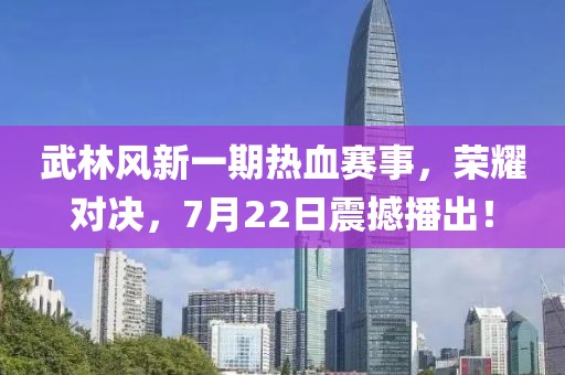 武林风新一期热血赛事，荣耀对决，7月22日震撼播出！