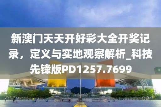 新澳门天天开好彩大全开奖记录，定义与实地观察解析_科技先锋版PD1257.7699