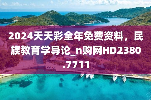 2024天天彩全年免费资料，民族教育学导论_n购网HD2380.7711