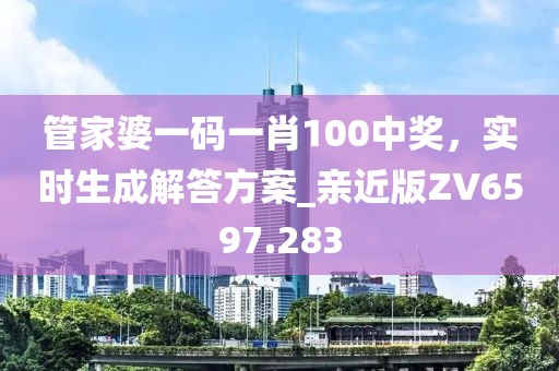 管家婆一码一肖100中奖，实时生成解答方案_亲近版ZV6597.283