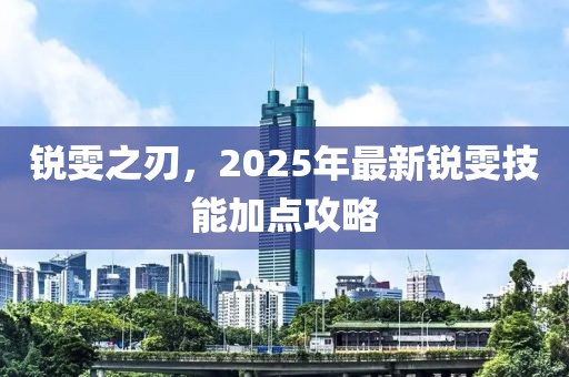 锐雯之刃，2025年最新锐雯技能加点攻略