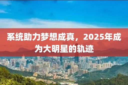 系统助力梦想成真，2025年成为大明星的轨迹