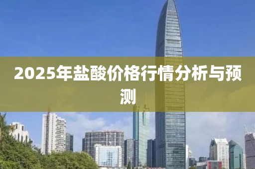 2025年盐酸价格行情分析与预测