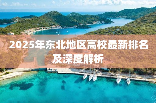 2025年东北地区高校最新排名及深度解析