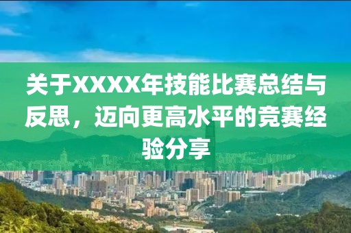关于XXXX年技能比赛总结与反思，迈向更高水平的竞赛经验分享