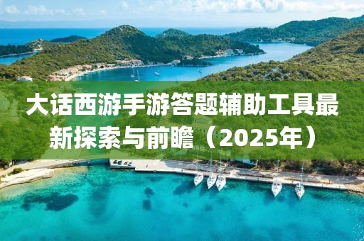 大话西游手游答题辅助工具最新探索与前瞻（2025年）