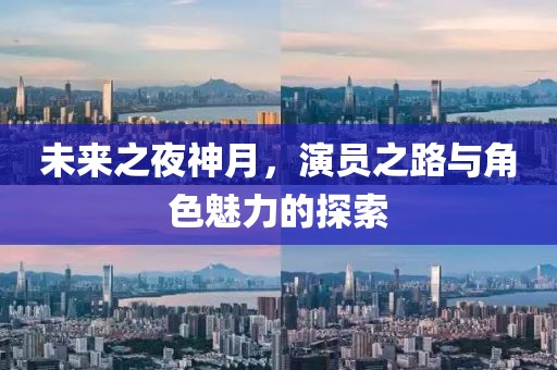 未来之夜神月，演员之路与角色魅力的探索