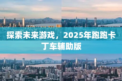 探索未来游戏，2025年跑跑卡丁车辅助版
