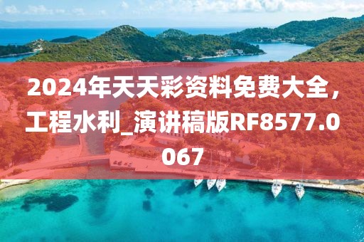 2024年天天彩资料免费大全，工程水利_演讲稿版RF8577.0067