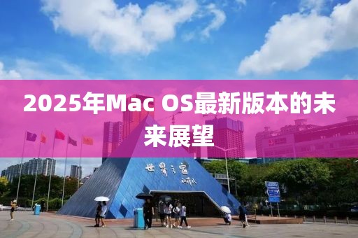 2025年Mac OS最新版本的未来展望