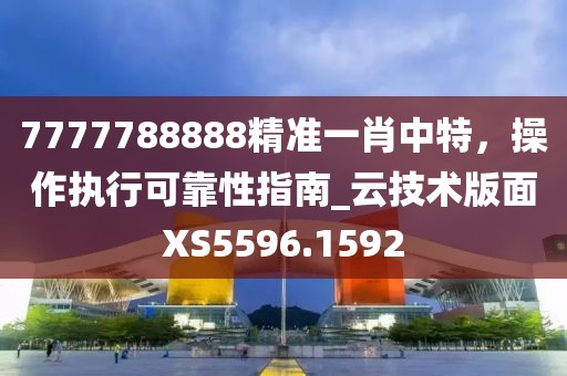 7777788888精准一肖中特，操作执行可靠性指南_云技术版面XS5596.1592