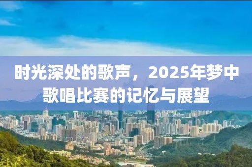 时光深处的歌声，2025年梦中歌唱比赛的记忆与展望