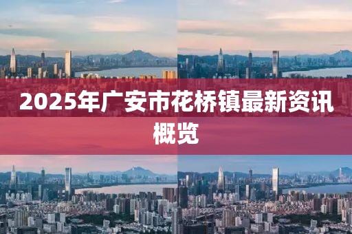 2025年广安市花桥镇最新资讯概览