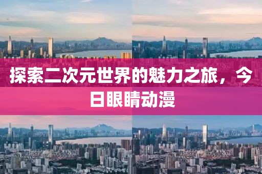 探索二次元世界的魅力之旅，今日眼睛动漫