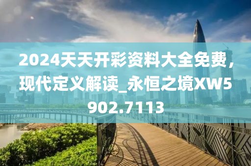 2024天天开彩资料大全免费，现代定义解读_永恒之境XW5902.7113