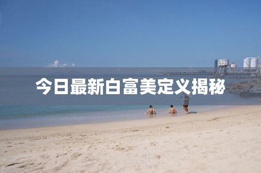 今日最新白富美定义揭秘