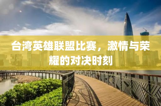 台湾英雄联盟比赛，激情与荣耀的对决时刻