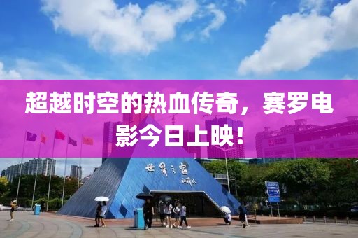 超越时空的热血传奇，赛罗电影今日上映！