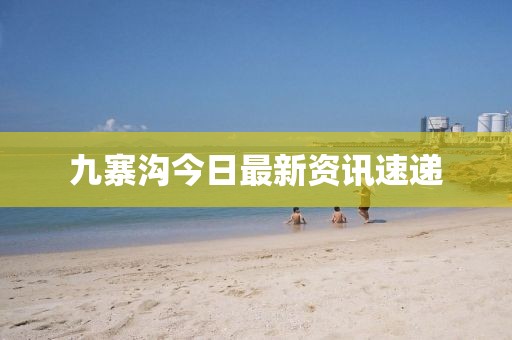 九寨沟今日最新资讯速递