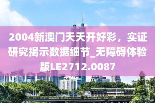 2004新澳门天天开好彩，实证研究揭示数据细节_无障碍体验版LE2712.0087