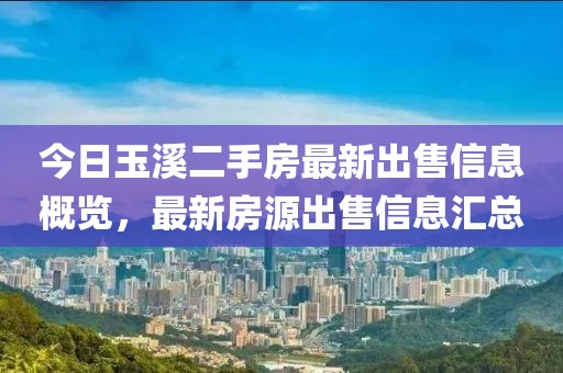 今日玉溪二手房最新出售信息概览，最新房源出售信息汇总