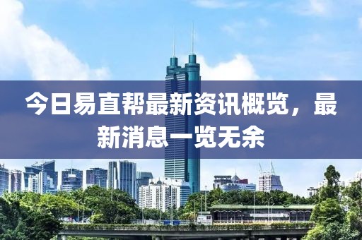 今日易直帮最新资讯概览，最新消息一览无余
