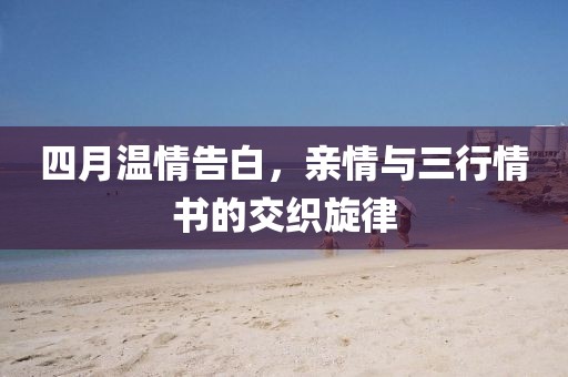 四月温情告白，亲情与三行情书的交织旋律