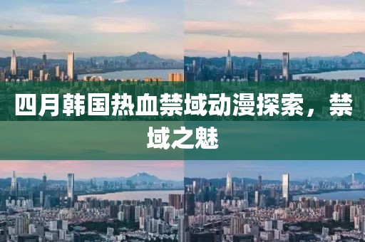 四月韩国热血禁域动漫探索，禁域之魅