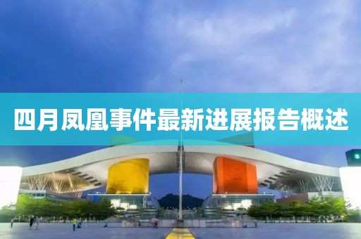四月凤凰事件最新进展报告概述