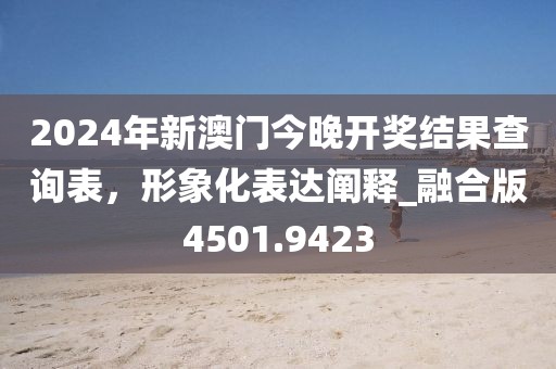 2024年新澳门今晚开奖结果查询表，形象化表达阐释_融合版4501.9423