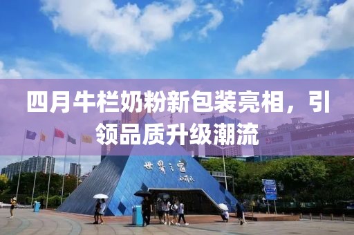 四月牛栏奶粉新包装亮相，引领品质升级潮流