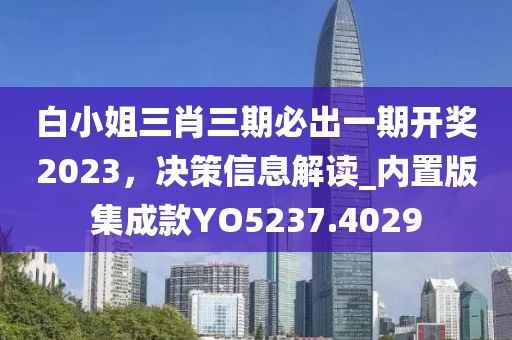 白小姐三肖三期必出一期开奖2023，决策信息解读_内置版集成款YO5237.4029