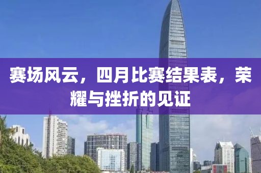 赛场风云，四月比赛结果表，荣耀与挫折的见证