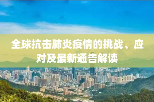 全球抗击肺炎疫情的挑战、应对及最新通告解读