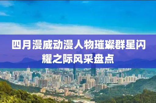 四月漫威动漫人物璀璨群星闪耀之际风采盘点