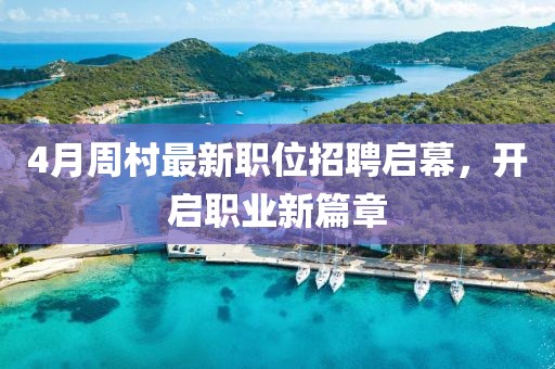 4月周村最新职位招聘启幕，开启职业新篇章