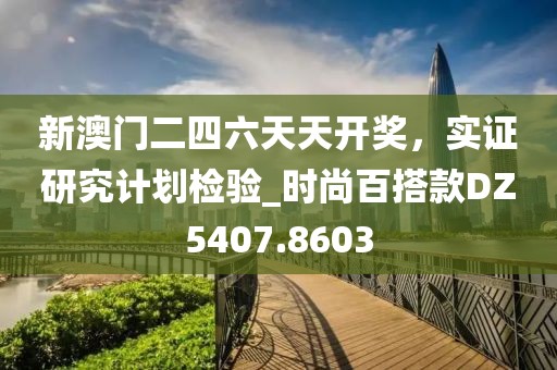 新澳门二四六天天开奖，实证研究计划检验_时尚百搭款DZ5407.8603