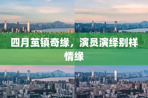 四月茧镇奇缘，演员演绎别样情缘