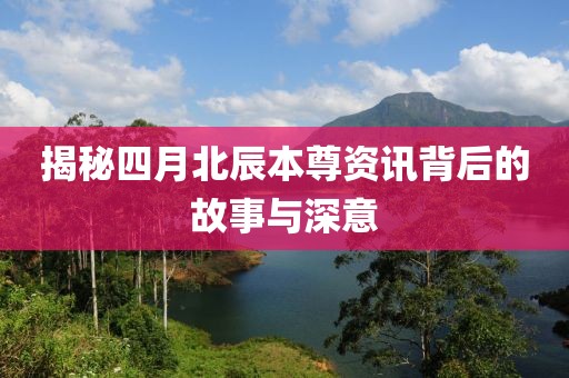 揭秘四月北辰本尊资讯背后的故事与深意