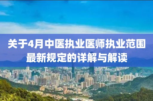 关于4月中医执业医师执业范围最新规定的详解与解读