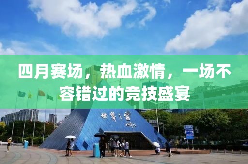 四月赛场，热血激情，一场不容错过的竞技盛宴