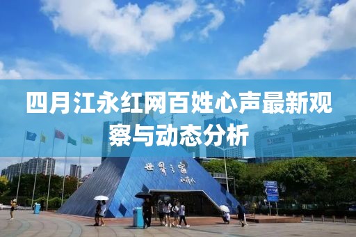 四月江永红网百姓心声最新观察与动态分析