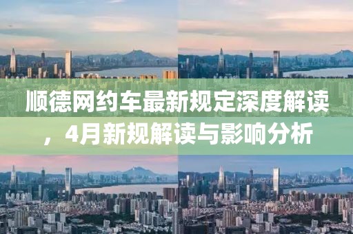 顺德网约车最新规定深度解读，4月新规解读与影响分析
