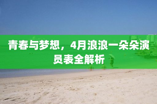 青春与梦想，4月浪浪一朵朵演员表全解析