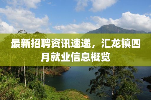 最新招聘资讯速递，汇龙镇四月就业信息概览